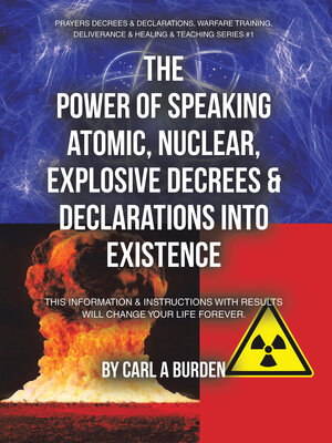 cover image of THE POWER OF SPEAKING ATOMIC, NUCLEAR, EXPLOSIVE DECREES & DECLARATIONS INTO EXISTENCE
